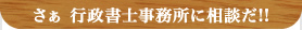 さぁ 行政書士事務所に相談だ!!